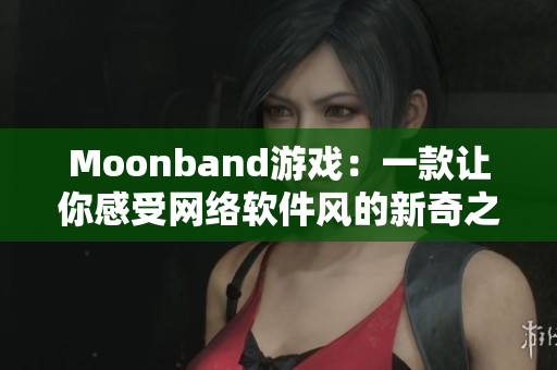 Moonband游戏：一款让你感受网络软件风的新奇之作