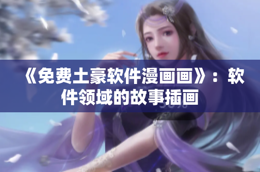 《免费土豪软件漫画画》：软件领域的故事插画