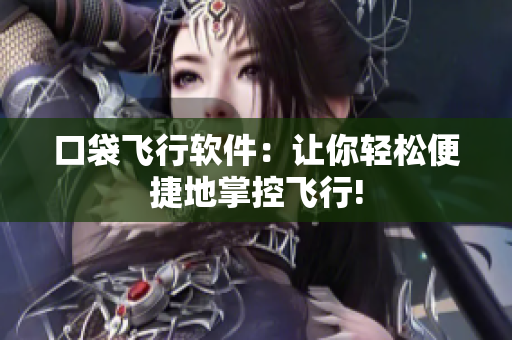口袋飞行软件：让你轻松便捷地掌控飞行!