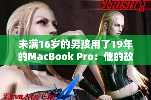 未满16岁的男孩用了19年的MacBook Pro：他的故事让人感动