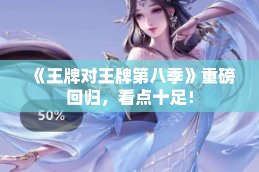 《王牌对王牌第八季》重磅回归，看点十足！