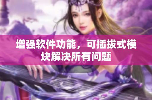 增强软件功能，可插拔式模块解决所有问题