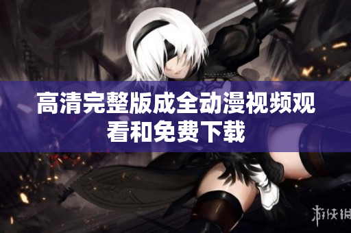 高清完整版成全动漫视频观看和免费下载