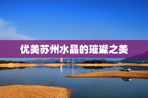 优美苏州水晶的璀璨之美