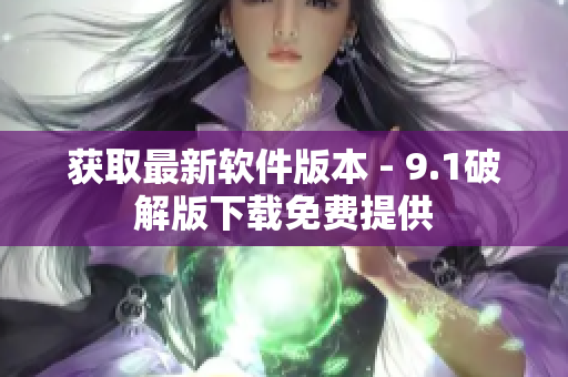 获取最新软件版本 - 9.1破解版下载免费提供