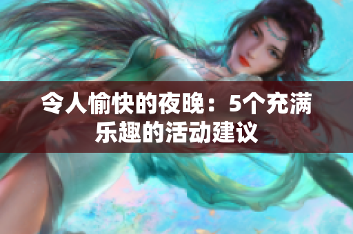 令人愉快的夜晚：5个充满乐趣的活动建议