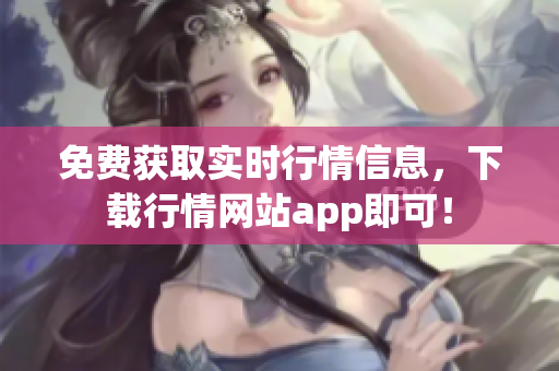 免费获取实时行情信息，下载行情网站app即可！