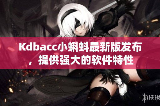 Kdbacc小蝌蚪最新版发布，提供强大的软件特性