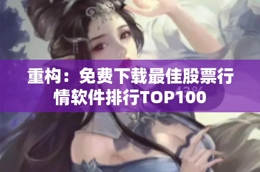 重构：免费下载最佳股票行情软件排行TOP100