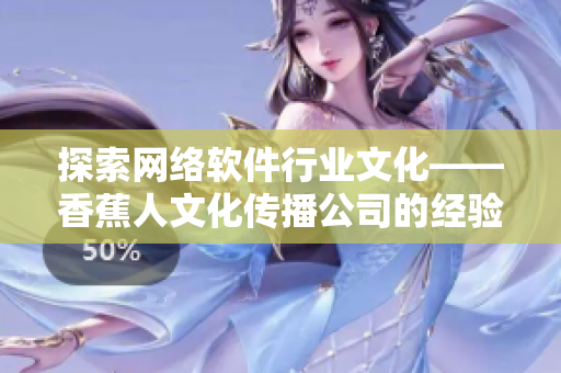 探索网络软件行业文化——香蕉人文化传播公司的经验分享