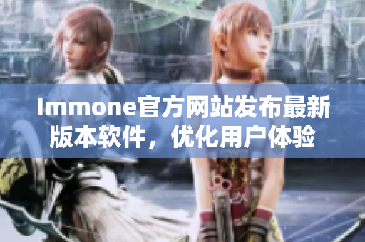 Immone官方网站发布最新版本软件，优化用户体验