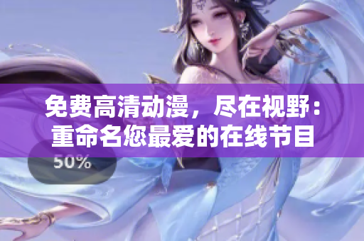 免费高清动漫，尽在视野：重命名您最爱的在线节目