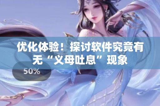 优化体验！探讨软件究竟有无“义母吐息”现象