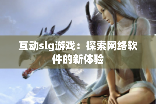 互动slg游戏：探索网络软件的新体验