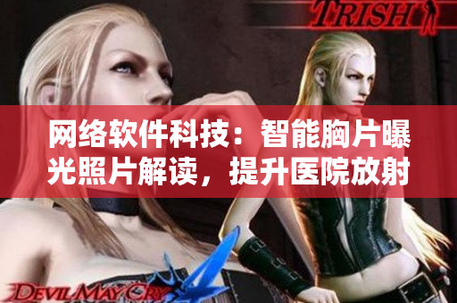 网络软件科技：智能胸片曝光照片解读，提升医院放射科效率