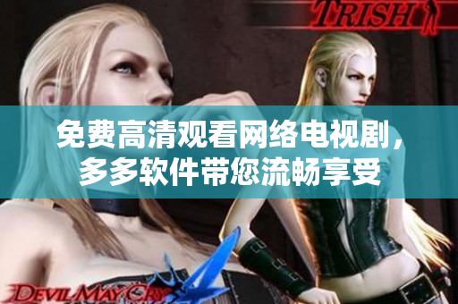 免费高清观看网络电视剧，多多软件带您流畅享受