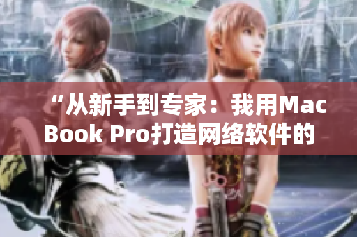 “从新手到专家：我用MacBook Pro打造网络软件的故事”