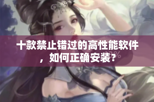 十款禁止错过的高性能软件，如何正确安装？