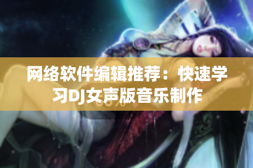 网络软件编辑推荐：快速学习DJ女声版音乐制作