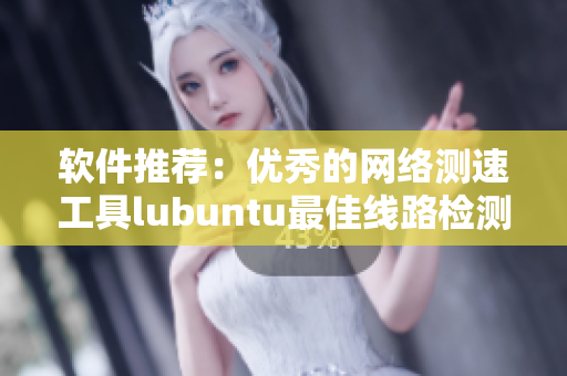 软件推荐：优秀的网络测速工具lubuntu最佳线路检测3