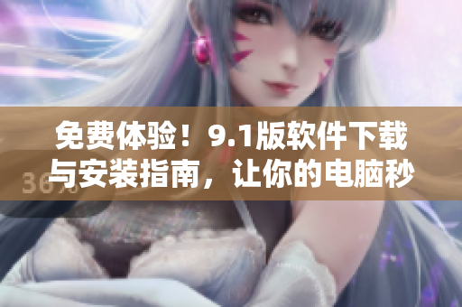 免费体验！9.1版软件下载与安装指南，让你的电脑秒变高效利器
