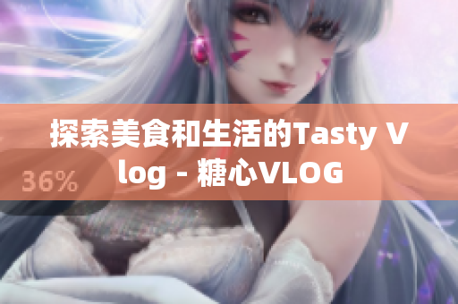 探索美食和生活的Tasty Vlog - 糖心VLOG