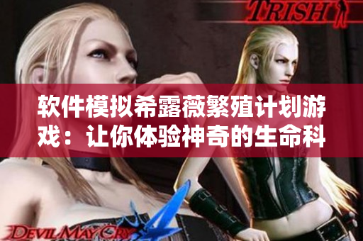 软件模拟希露薇繁殖计划游戏：让你体验神奇的生命科技