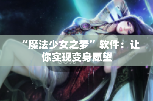 “魔法少女之梦”软件：让你实现变身愿望