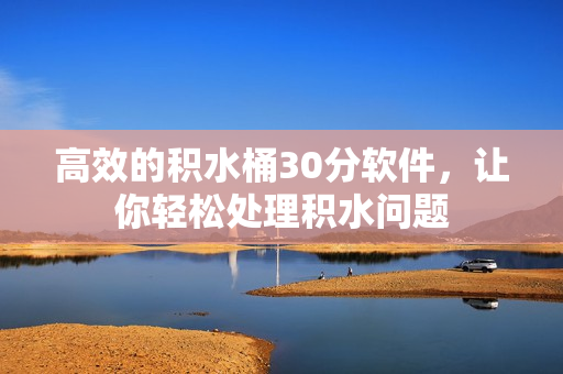 高效的积水桶30分软件，让你轻松处理积水问题