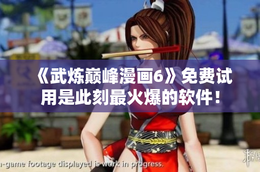 《武炼巅峰漫画6》免费试用是此刻最火爆的软件！