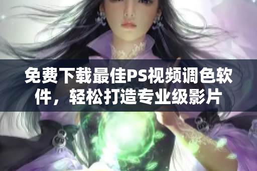 免费下载最佳PS视频调色软件，轻松打造专业级影片