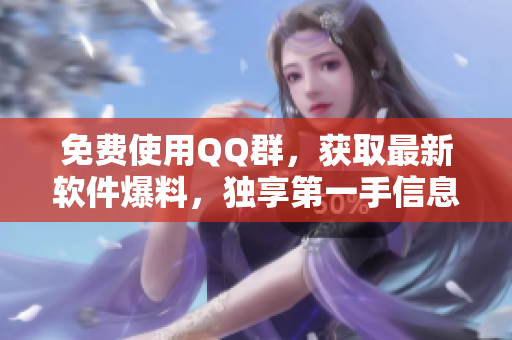 免费使用QQ群，获取最新软件爆料，独享第一手信息！
