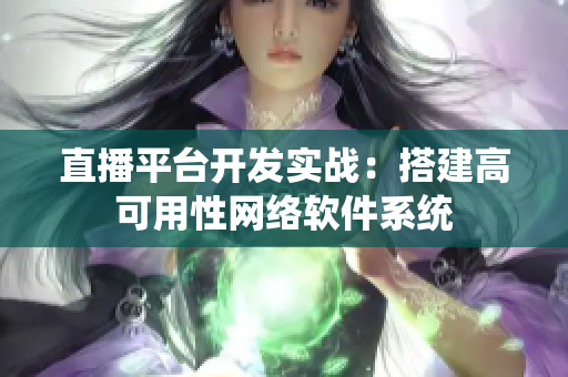 直播平台开发实战：搭建高可用性网络软件系统