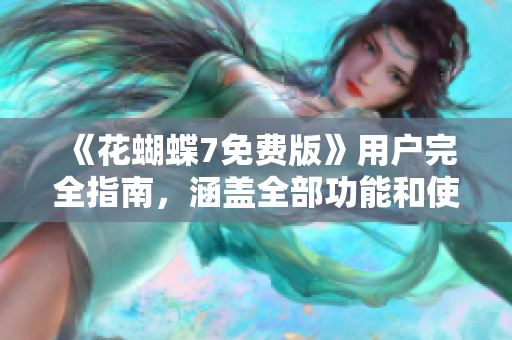 《花蝴蝶7免费版》用户完全指南，涵盖全部功能和使用技巧