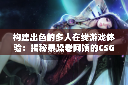 构建出色的多人在线游戏体验：揭秘暴躁老阿姨的CSGO窍门