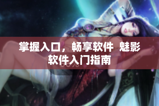 掌握入口，畅享软件  魅影软件入门指南