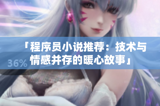 「程序员小说推荐：技术与情感并存的暖心故事」