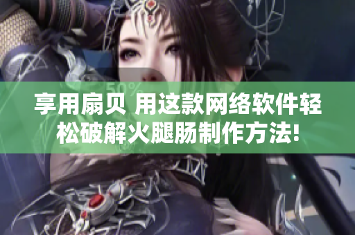 享用扇贝 用这款网络软件轻松破解火腿肠制作方法!