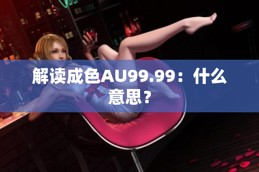 解读成色AU99.99：什么意思？