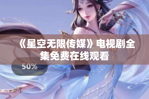 《星空无限传媒》电视剧全集免费在线观看