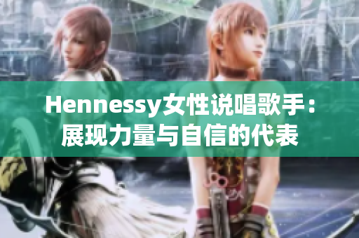 Hennessy女性说唱歌手：展现力量与自信的代表