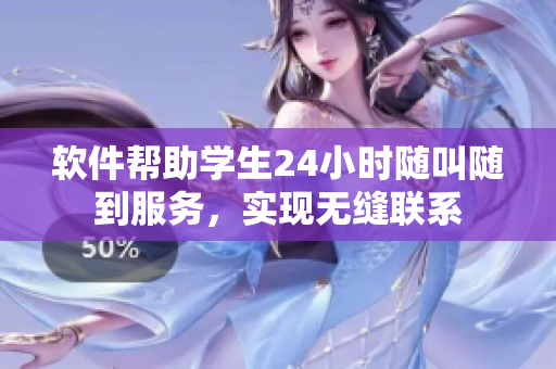 软件帮助学生24小时随叫随到服务，实现无缝联系
