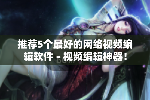 推荐5个最好的网络视频编辑软件 - 视频编辑神器！