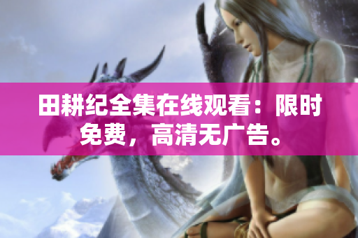 田耕纪全集在线观看：限时免费，高清无广告。
