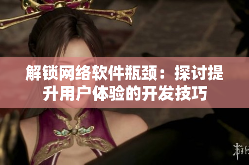 解锁网络软件瓶颈：探讨提升用户体验的开发技巧