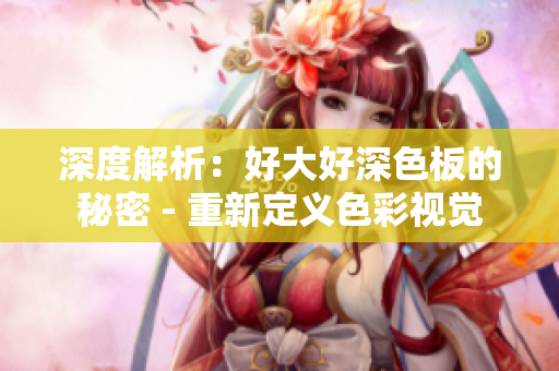 深度解析：好大好深色板的秘密 - 重新定义色彩视觉