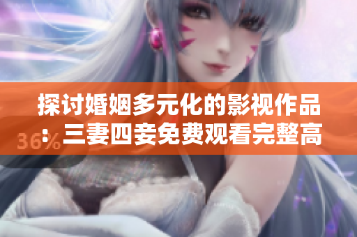 探讨婚姻多元化的影视作品：三妻四妾免费观看完整高清