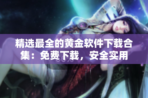 精选最全的黄金软件下载合集：免费下载，安全实用