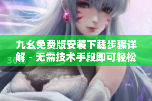 九幺免费版安装下载步骤详解 - 无需技术手段即可轻松实现