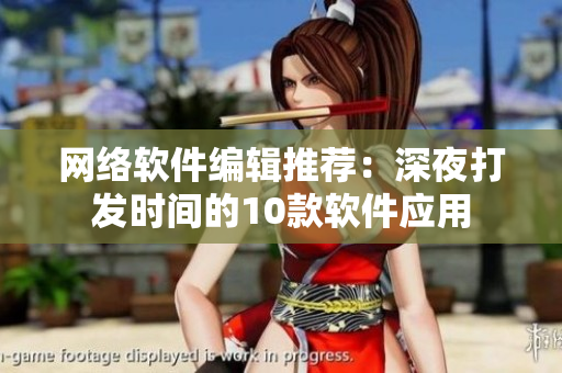 网络软件编辑推荐：深夜打发时间的10款软件应用